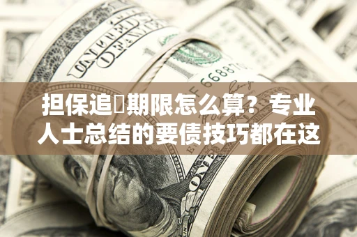武汉担保追償期限怎么算？专业人士总结的要债技巧都在这里了