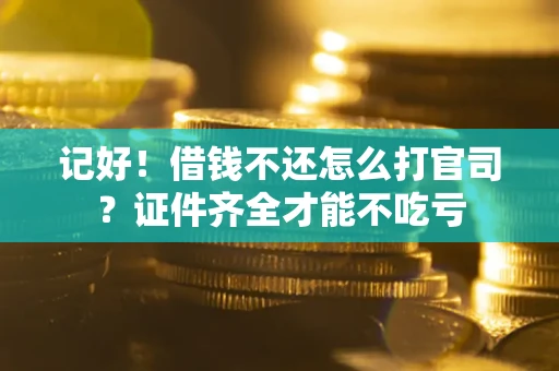 武汉记好！借钱不还怎么打官司？证件齐全才能不吃亏