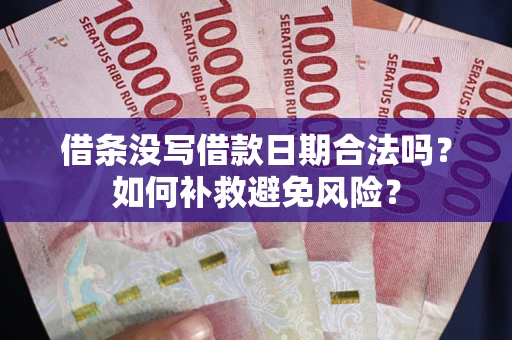 武汉借条没写借款日期合法吗？如何补救避免风险？