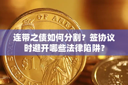 武汉连带之债如何分割？签协议时避开哪些法律陷阱？