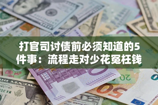 武汉打官司讨债前必须知道的5件事：流程走对少花冤枉钱