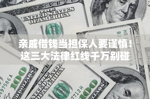 武汉亲戚借钱当担保人要谨慎！这三大法律红线千万别碰