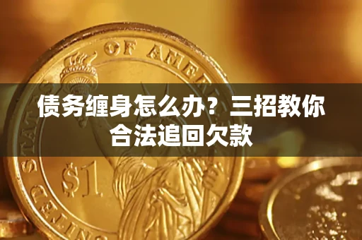 武汉债务缠身怎么办？三招教你合法追回欠款