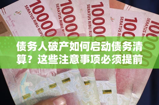 武汉债务人破产如何启动债务清算？这些注意事项必须提前知道