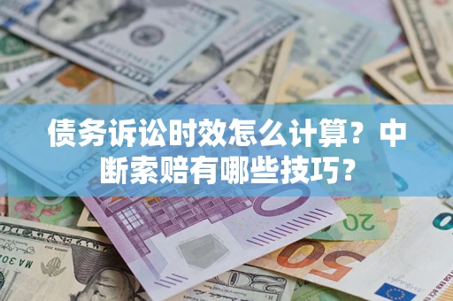 武汉债务诉讼时效怎么计算？中断索赔有哪些技巧？