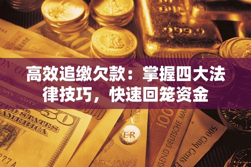 武汉高效追缴欠款：掌握四大法律技巧，快速回笼资金