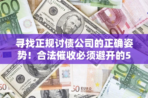 武汉寻找正规讨债公司的正确姿势！合法催收必须避开的5大雷区
