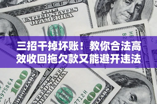 武汉三招干掉坏账！教你合法高效收回拖欠款又能避开违法雷区