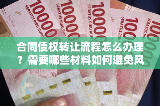 武汉合同债权转让流程怎么办理？需要哪些材料如何避免风险？