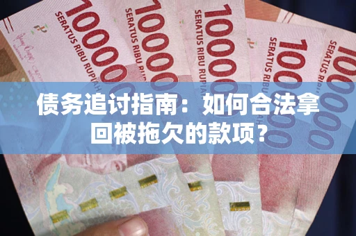 武汉债务追讨指南：如何合法拿回被拖欠的款项？