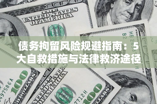 武汉债务拘留风险规避指南：5大自救措施与法律救济途径