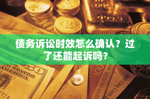 武汉债务诉讼时效怎么确认？过了还能起诉吗？