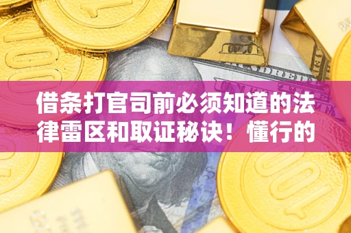 武汉借条打官司前必须知道的法律雷区和取证秘诀！懂行的人已经留好这些证据
