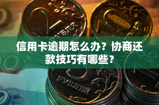 武汉信用卡逾期怎么办？协商还款技巧有哪些？