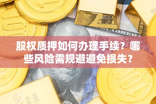 武汉股权质押如何办理手续？哪些风险需规避避免损失？