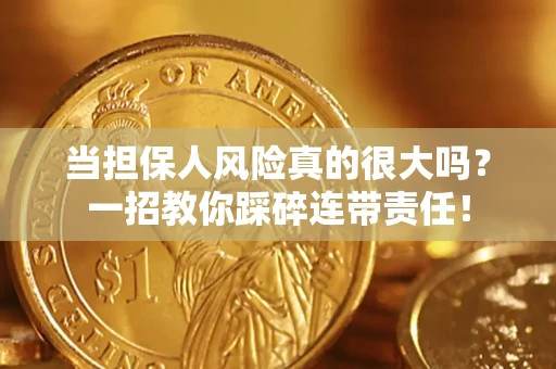 武汉当担保人风险真的很大吗？一招教你踩碎连带责任！