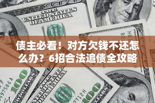 武汉债主必看！对方欠钱不还怎么办？6招合法追债全攻略