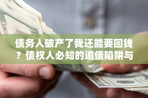 武汉债务人破产了我还能要回钱？债权人必知的追债陷阱与破局之道