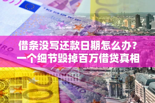 武汉借条没写还款日期怎么办？一个细节毁掉百万借贷真相
