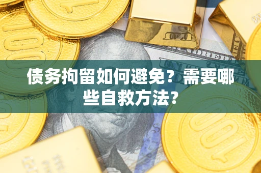 武汉债务拘留如何避免？需要哪些自救方法？