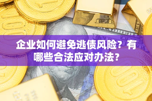 武汉企业如何避免逃债风险？有哪些合法应对办法？