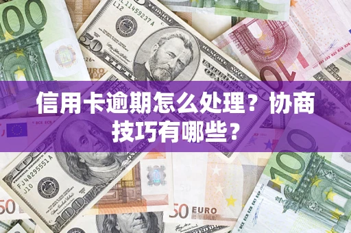 武汉信用卡逾期怎么处理？协商技巧有哪些？