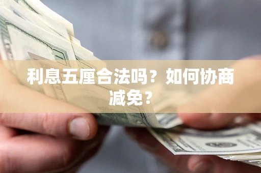 武汉利息五厘合法吗？如何协商减免？
