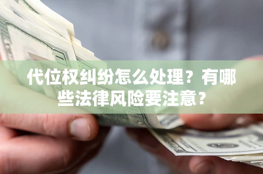 武汉代位权纠纷怎么处理？有哪些法律风险要注意？