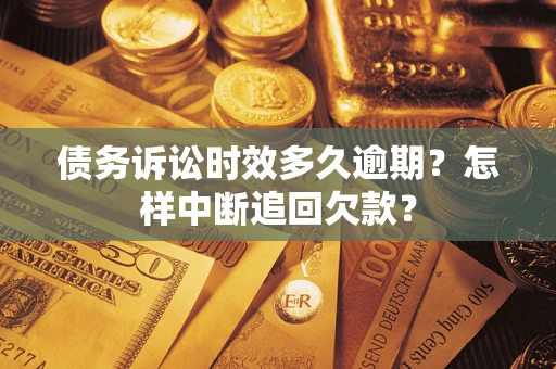 武汉债务诉讼时效多久逾期？怎样中断追回欠款？