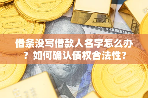 武汉借条没写借款人名字怎么办？如何确认债权合法性？