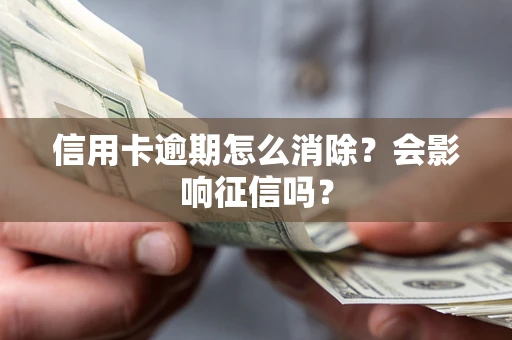 武汉信用卡逾期怎么消除？会影响征信吗？