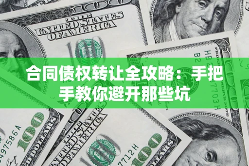 武汉合同债权转让全攻略：手把手教你避开那些坑