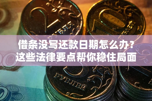 武汉借条没写还款日期怎么办？这些法律要点帮你稳住局面