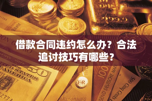 武汉借款合同违约怎么办？合法追讨技巧有哪些？