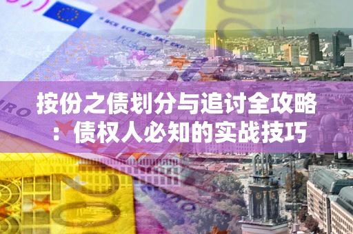 武汉按份之债划分与追讨全攻略：债权人必知的实战技巧