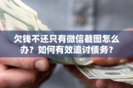 武汉欠钱不还只有微信截图怎么办？如何有效追讨债务？