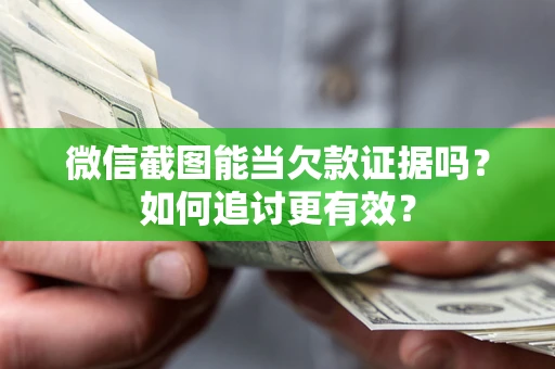 武汉微信截图能当欠款证据吗？如何追讨更有效？