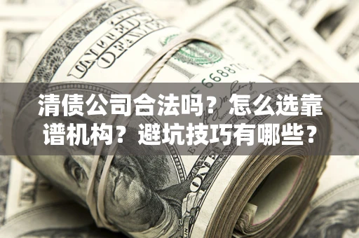 武汉清债公司合法吗？怎么选靠谱机构？避坑技巧有哪些？