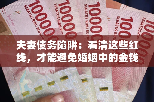 武汉夫妻债务陷阱：看清这些红线，才能避免婚姻中的金钱危机