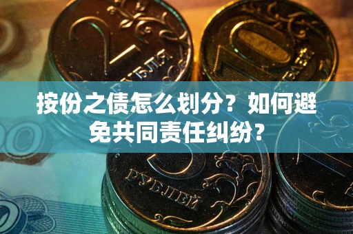 武汉按份之债怎么划分？如何避免共同责任纠纷？