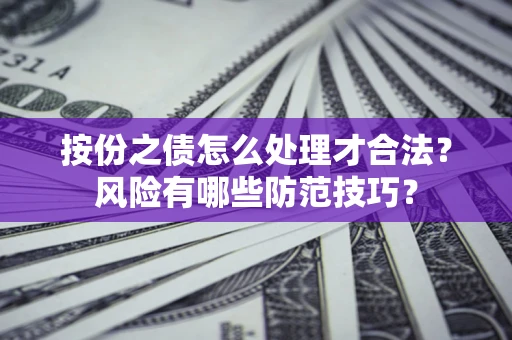 武汉按份之债怎么处理才合法？风险有哪些防范技巧？
