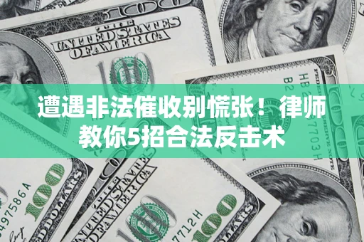 武汉遭遇非法催收别慌张！律师教你5招合法反击术