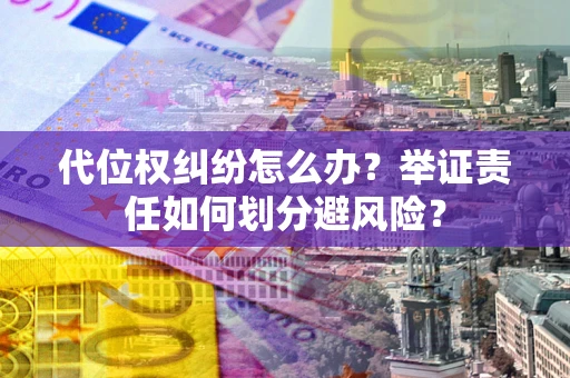 武汉代位权纠纷怎么办？举证责任如何划分避风险？