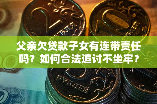 武汉父亲欠贷款子女有连带责任吗？如何合法追讨不坐牢？
