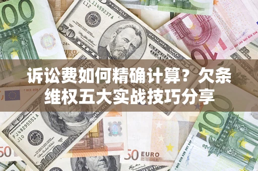 武汉诉讼费如何精确计算？欠条维权五大实战技巧分享