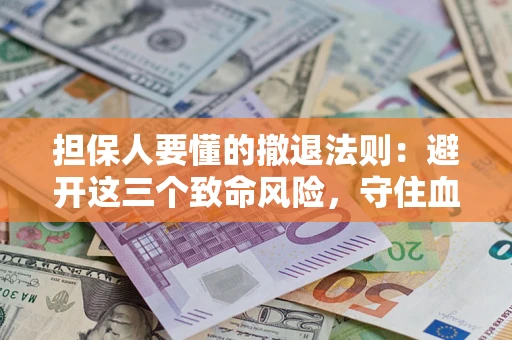 武汉担保人要懂的撤退法则：避开这三个致命风险，守住血汗钱