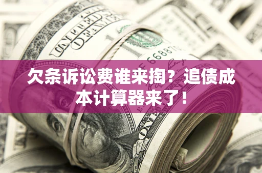武汉欠条诉讼费谁来掏？追债成本计算器来了！