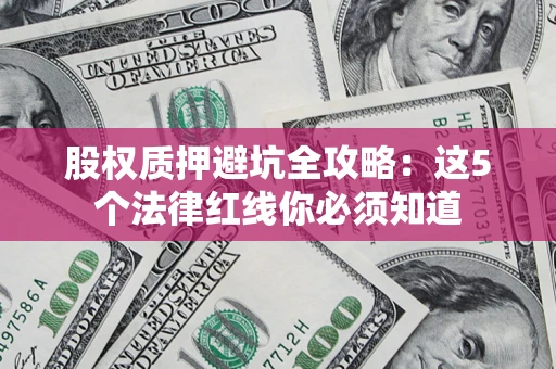 武汉股权质押避坑全攻略：这5个法律红线你必须知道