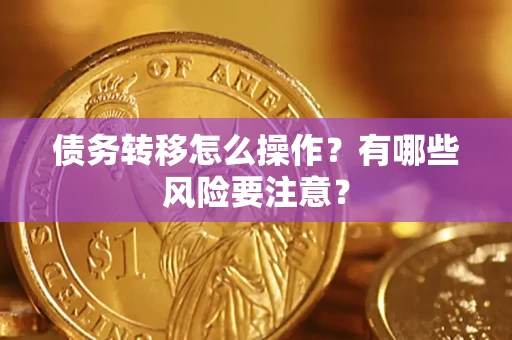 武汉债务转移怎么操作？有哪些风险要注意？