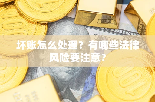 武汉坏账怎么处理？有哪些法律风险要注意？
